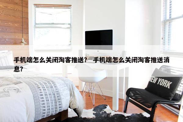 手机端怎么关闭淘客推送？ 手机端怎么关闭淘客推送消息？