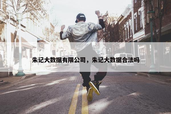 朱记大数据有限公司，朱记大数据合法吗