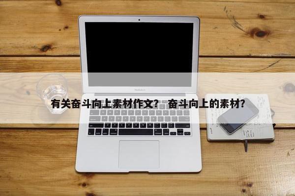 有关奋斗向上素材作文？ 奋斗向上的素材？