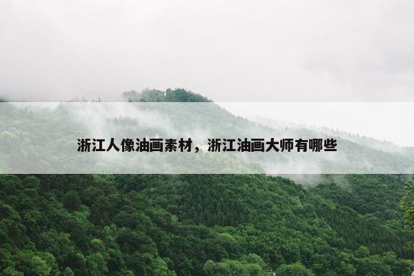 浙江人像油画素材，浙江油画大师有哪些