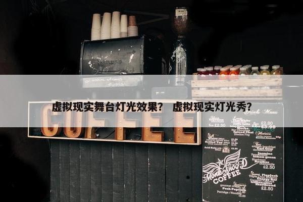 虚拟现实舞台灯光效果？ 虚拟现实灯光秀？