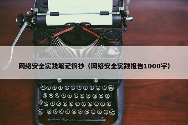 网络安全实践笔记摘抄（网络安全实践报告1000字）