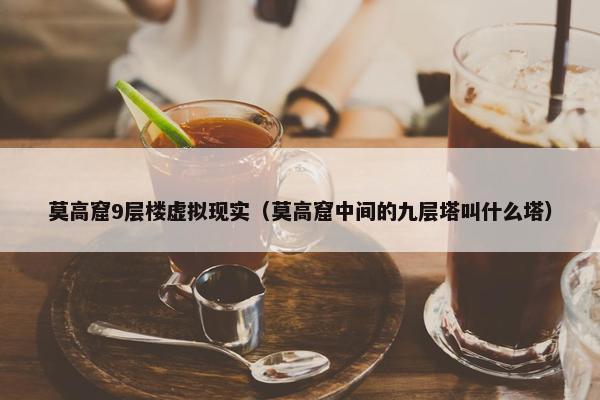 莫高窟9层楼虚拟现实（莫高窟中间的九层塔叫什么塔）