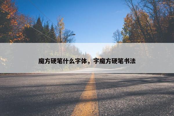 魔方硬笔什么字体，字魔方硬笔书法