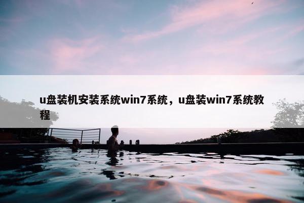 u盘装机安装系统win7系统，u盘装win7系统教程