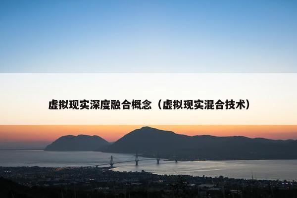 虚拟现实深度融合概念（虚拟现实混合技术）