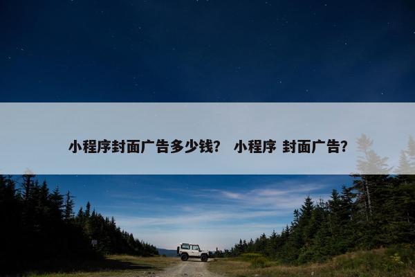 小程序封面广告多少钱？ 小程序 封面广告？