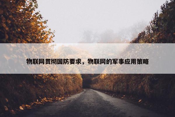 物联网贯彻国防要求，物联网的军事应用策略
