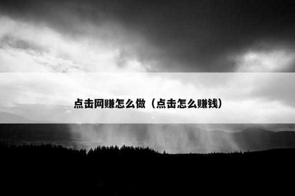 点击网赚怎么做（点击怎么赚钱）