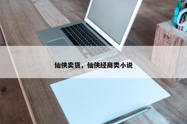 仙侠卖货，仙侠经商类小说