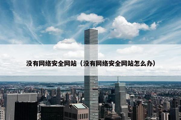 没有网络安全网站（没有网络安全网站怎么办）