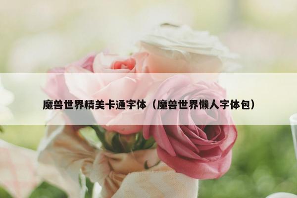 魔兽世界精美卡通字体（魔兽世界懒人字体包）