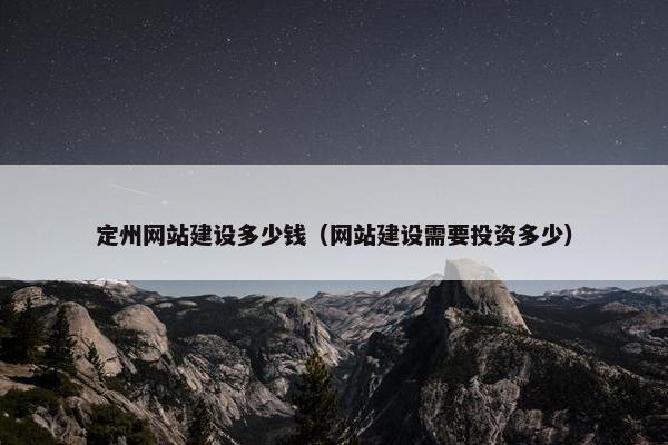 定州网站建设多少钱（网站建设需要投资多少）