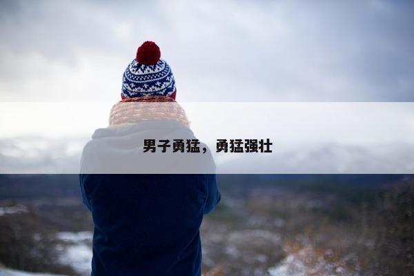 男子勇猛，勇猛强壮