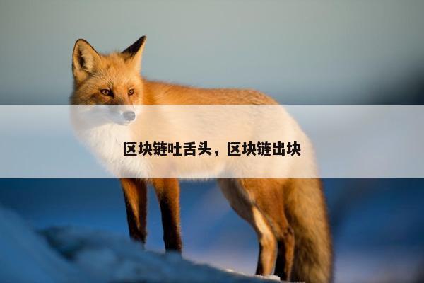 区块链吐舌头，区块链出块