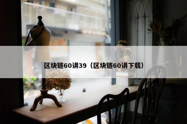 区块链60讲39（区块链60讲下载）