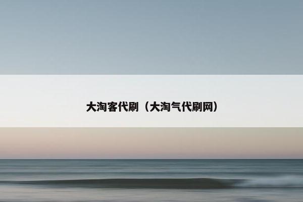 大淘客代刷（大淘气代刷网）