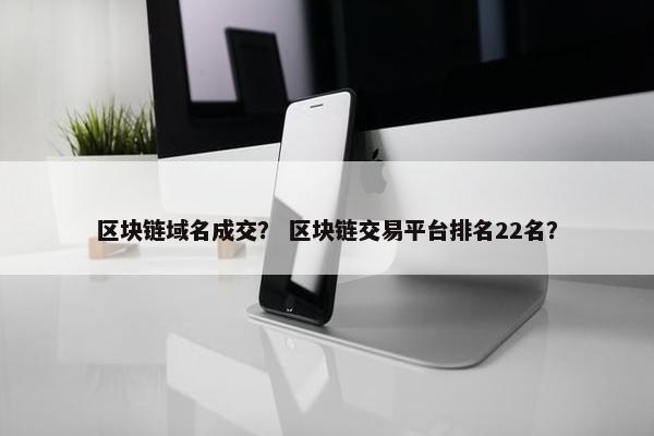 区块链域名成交？ 区块链交易平台排名22名？