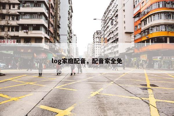 log家庭配音，配音家全免
