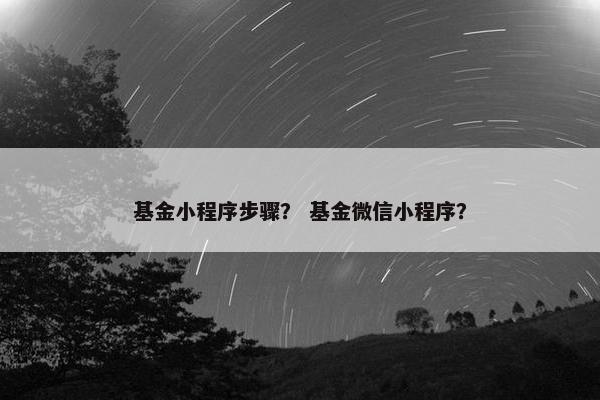 基金小程序步骤？ 基金微信小程序？