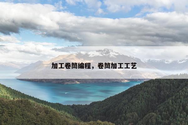 加工卷筒编程，卷筒加工工艺