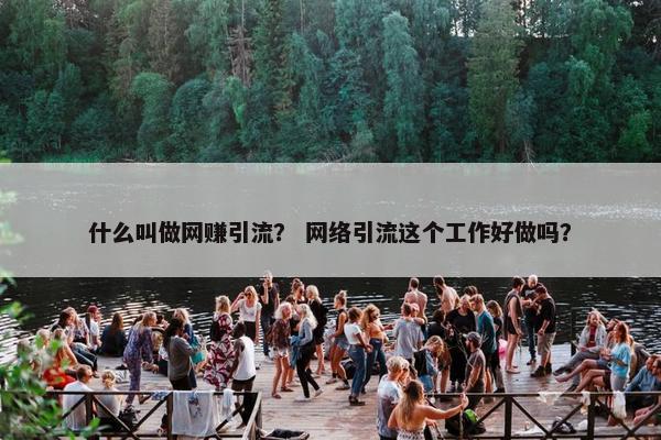 什么叫做网赚引流？ 网络引流这个工作好做吗？