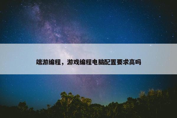 端游编程，游戏编程电脑配置要求高吗