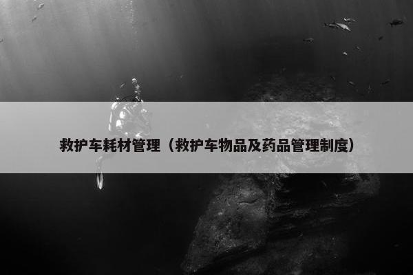 救护车耗材管理（救护车物品及药品管理制度）