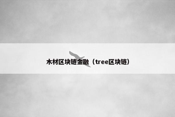 木材区块链金融（tree区块链）