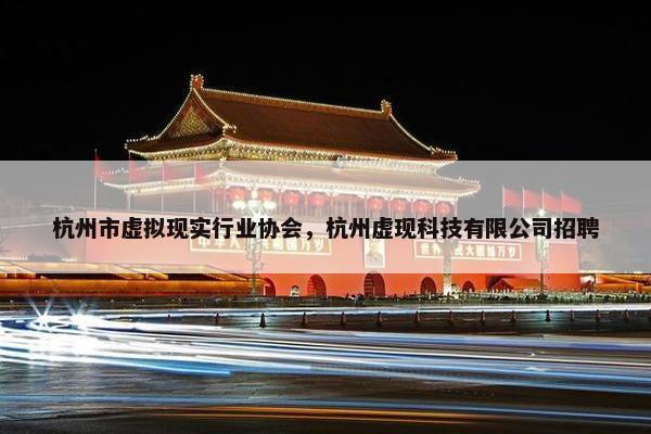 杭州市虚拟现实行业协会，杭州虚现科技有限公司招聘