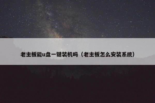老主板能u盘一键装机吗（老主板怎么安装系统）