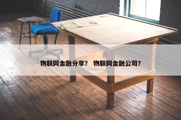 物联网金融分享？ 物联网金融公司？