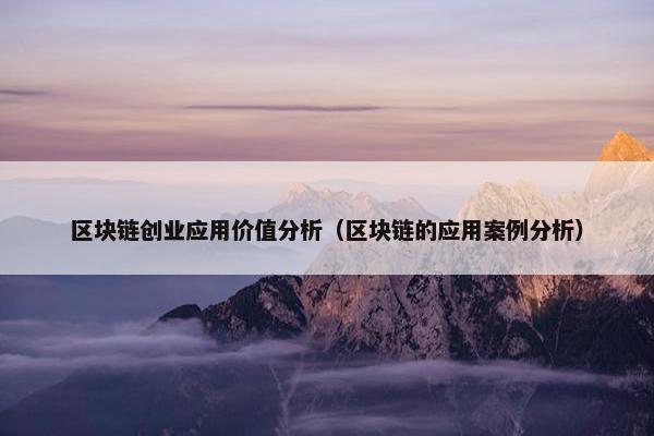 区块链创业应用价值分析（区块链的应用案例分析）