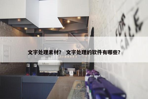 文字处理素材？ 文字处理的软件有哪些？