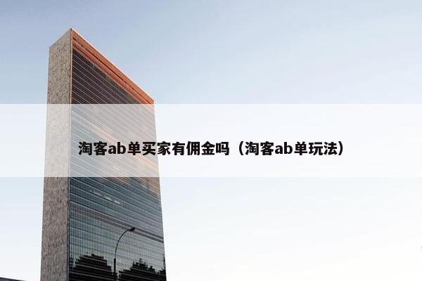淘客ab单买家有佣金吗（淘客ab单玩法）