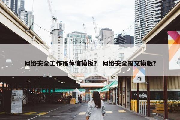 网络安全工作推荐信模板？ 网络安全推文模版？