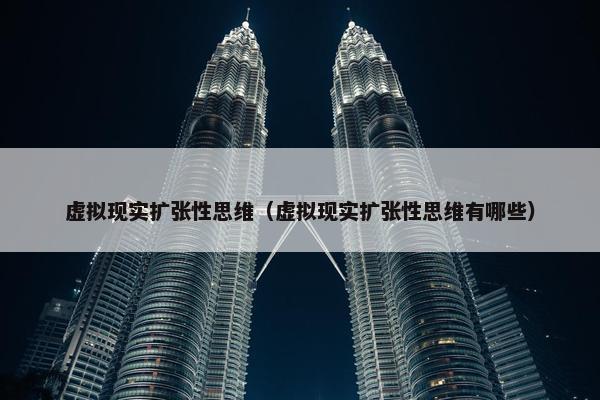 虚拟现实扩张性思维（虚拟现实扩张性思维有哪些）
