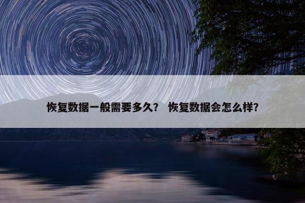 恢复数据一般需要多久？ 恢复数据会怎么样？