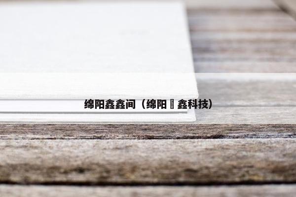 绵阳鑫鑫间（绵阳潽鑫科技）