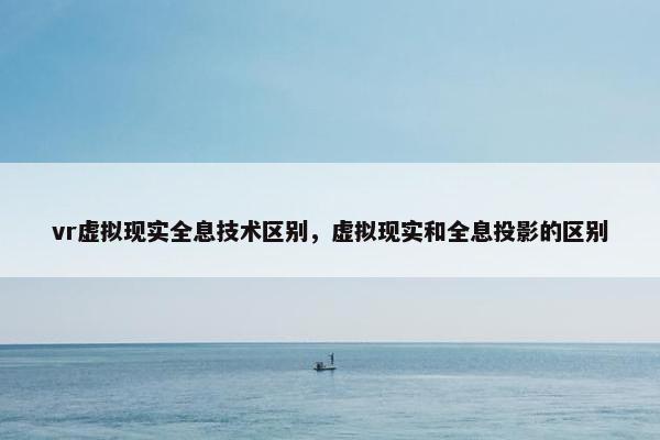 vr虚拟现实全息技术区别，虚拟现实和全息投影的区别