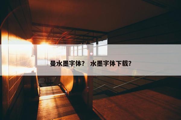 曼水墨字体？ 水墨字体下载？