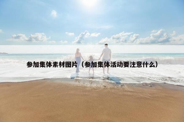 参加集体素材图片（参加集体活动要注意什么）