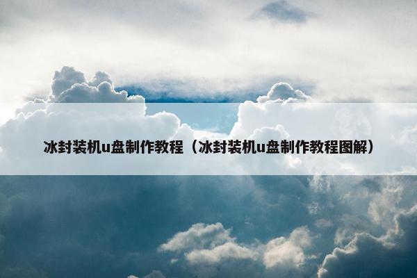 冰封装机u盘制作教程（冰封装机u盘制作教程图解）