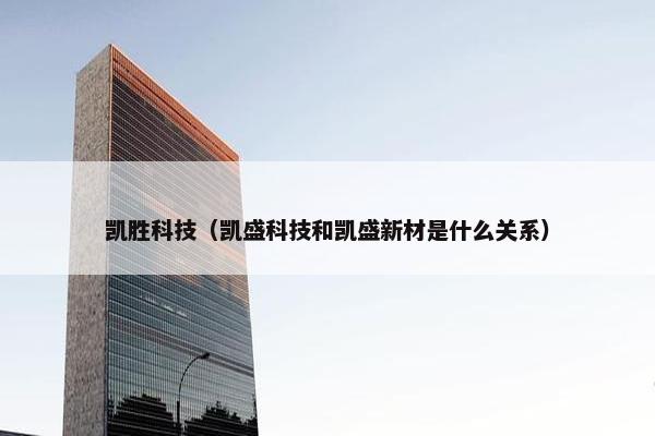 凯胜科技（凯盛科技和凯盛新材是什么关系）