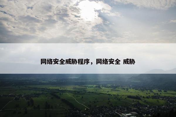 网络安全威胁程序，网络安全 威胁