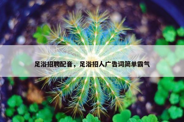 足浴招聘配音，足浴招人广告词简单霸气