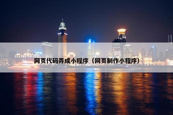 网页代码弄成小程序（网页制作小程序）