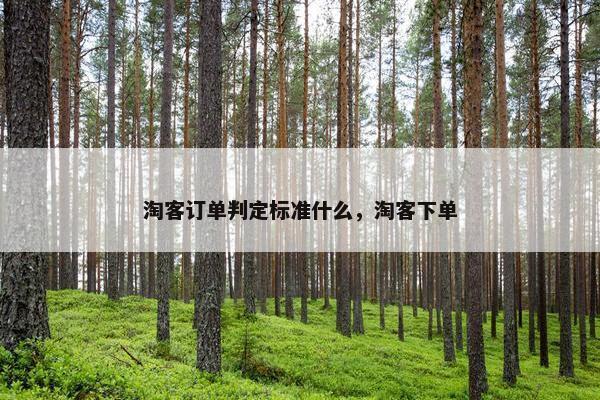 淘客订单判定标准什么，淘客下单