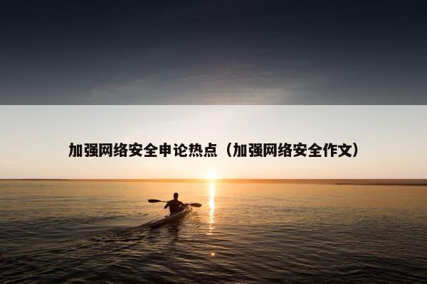 加强网络安全申论热点（加强网络安全作文）