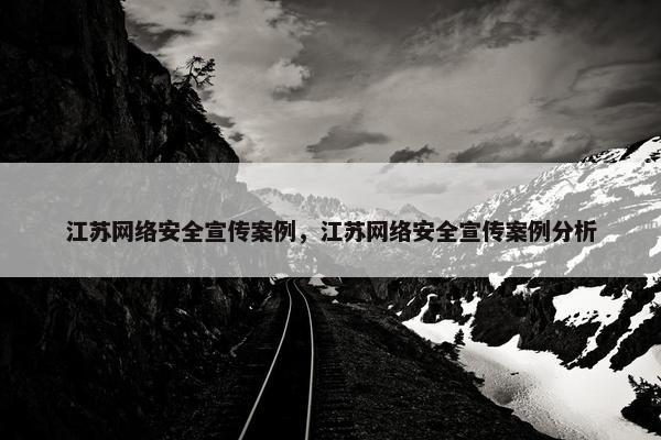 江苏网络安全宣传案例，江苏网络安全宣传案例分析